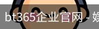 bt365企业官网 - 娱乐科技服务最新版